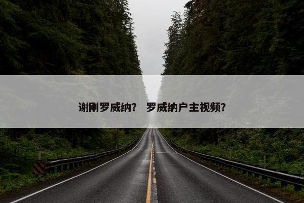 谢刚罗威纳？ 罗威纳户主视频？