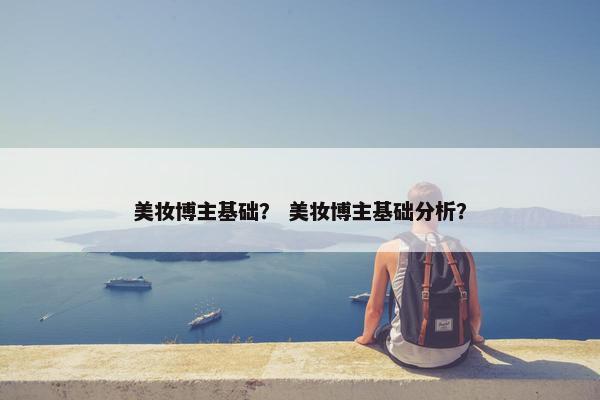 美妆博主基础？ 美妆博主基础分析？