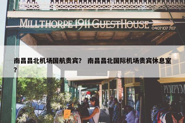 南昌昌北机场国航贵宾？ 南昌昌北国际机场贵宾休息室？
