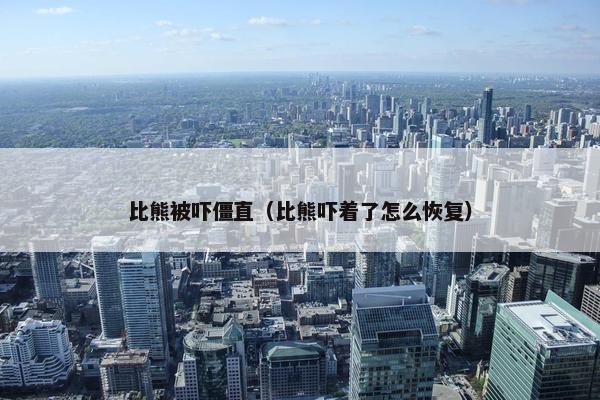 比熊被吓僵直（比熊吓着了怎么恢复）