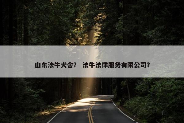 山东法牛犬舍？ 法牛法律服务有限公司？