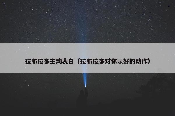 拉布拉多主动表白（拉布拉多对你示好的动作）