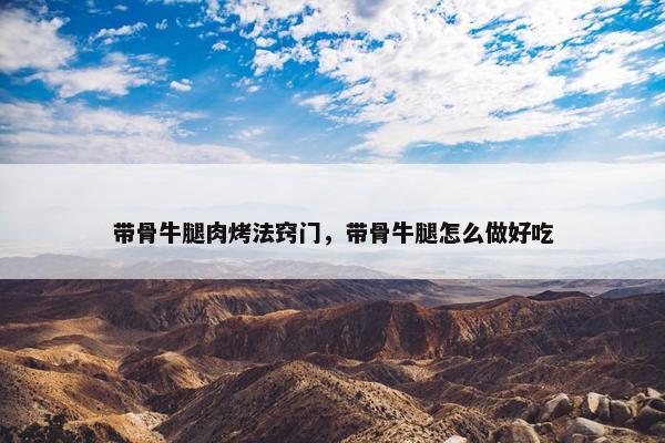 带骨牛腿肉烤法窍门，带骨牛腿怎么做好吃