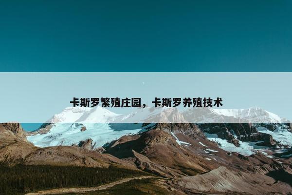 卡斯罗繁殖庄园，卡斯罗养殖技术