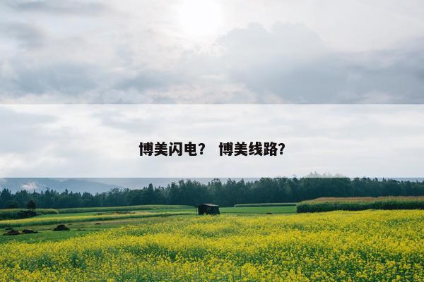 博美闪电？ 博美线路？