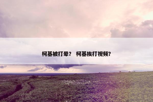 柯基被打晕？ 柯基挨打视频？