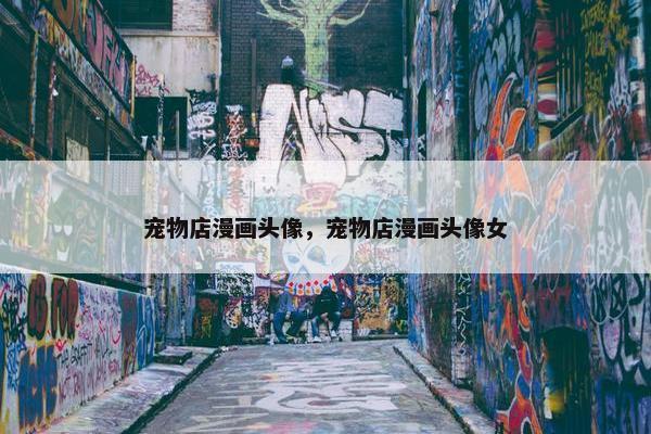 宠物店漫画头像，宠物店漫画头像女
