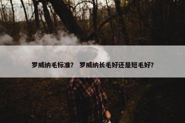 罗威纳毛标准？ 罗威纳长毛好还是短毛好？