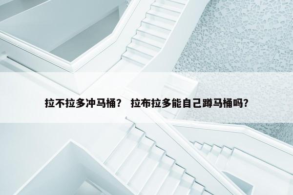 拉不拉多冲马桶？ 拉布拉多能自己蹲马桶吗？