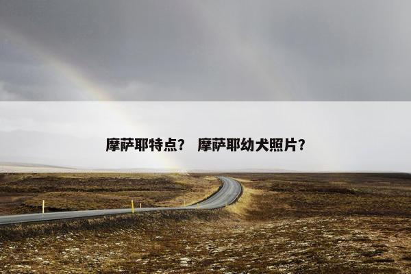 摩萨耶特点？ 摩萨耶幼犬照片？