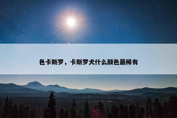 色卡斯罗，卡斯罗犬什么颜色最稀有