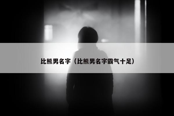 比熊男名字（比熊男名字霸气十足）