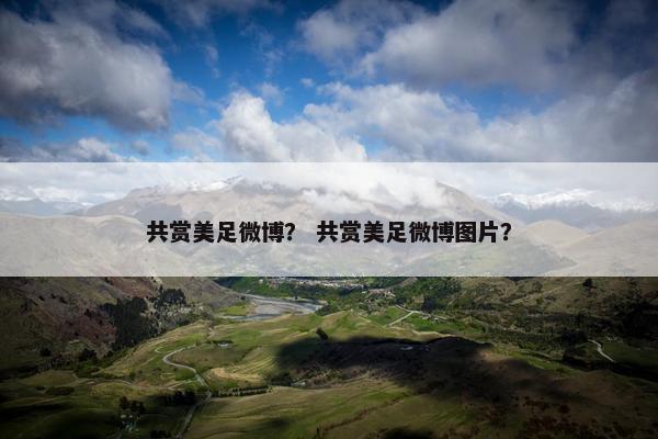 共赏美足微博？ 共赏美足微博图片？