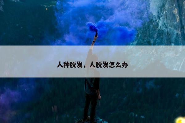人种脱发，人脱发怎么办