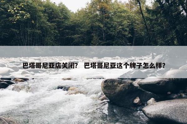 巴塔哥尼亚店关闭？ 巴塔哥尼亚这个牌子怎么样？