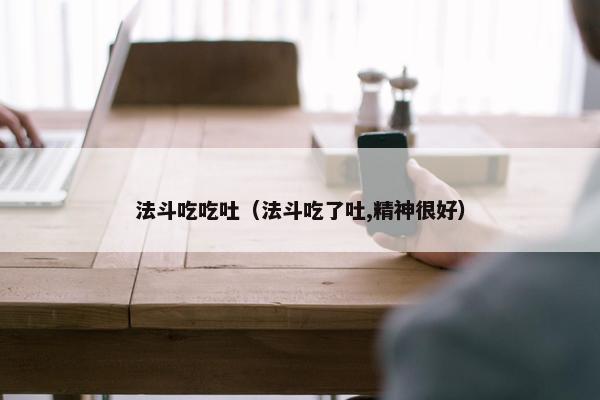 法斗吃吃吐（法斗吃了吐,精神很好）