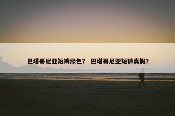 巴塔哥尼亚短裤绿色？ 巴塔哥尼亚短裤真假？