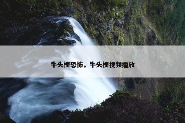 牛头梗恐怖，牛头梗视频播放
