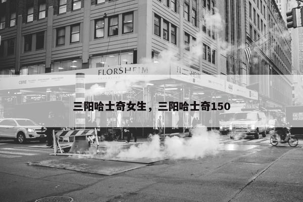 三阳哈士奇女生，三阳哈士奇150