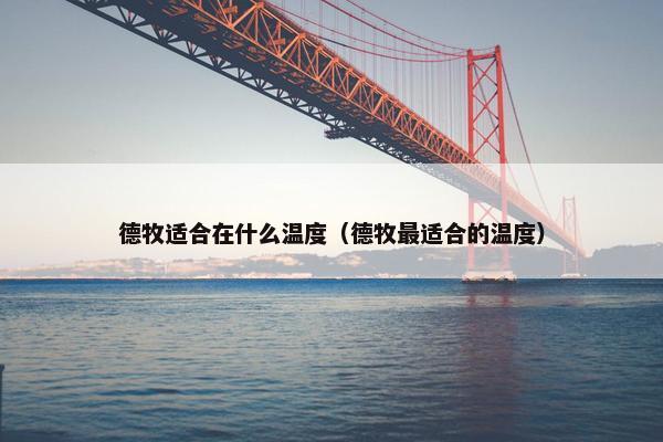 德牧适合在什么温度（德牧最适合的温度）