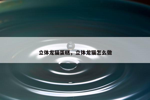 立体龙猫蛋糕，立体龙猫怎么做