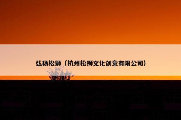 弘扬松狮（杭州松狮文化创意有限公司）