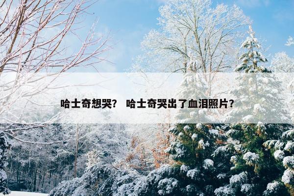 哈士奇想哭？ 哈士奇哭出了血泪照片？