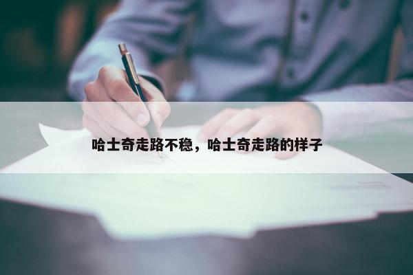 哈士奇走路不稳，哈士奇走路的样子