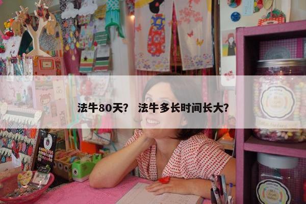法牛80天？ 法牛多长时间长大？