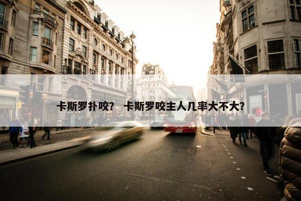 卡斯罗扑咬？ 卡斯罗咬主人几率大不大？