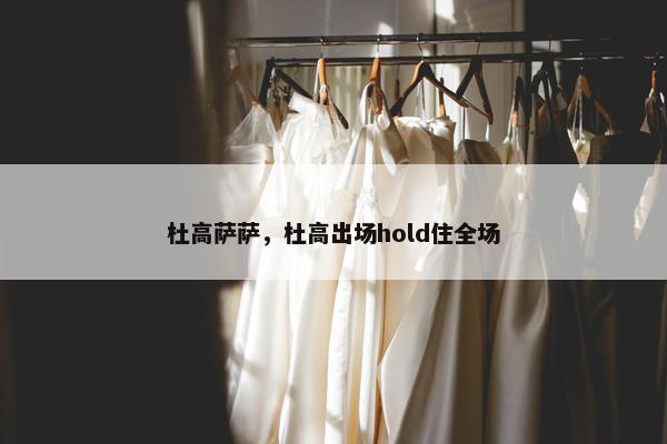 杜高萨萨，杜高出场hold住全场