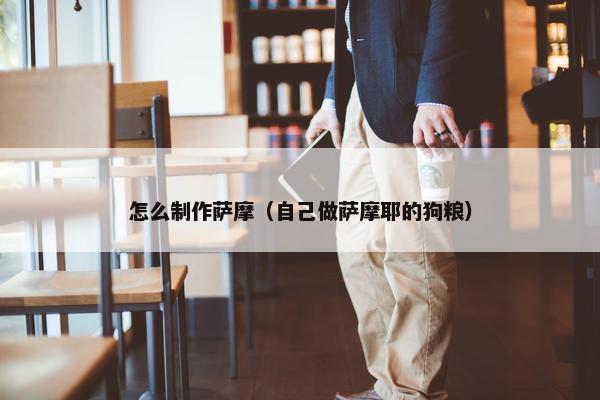 怎么制作萨摩（自己做萨摩耶的狗粮）