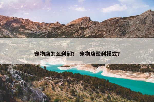 宠物店怎么利润？ 宠物店盈利模式？