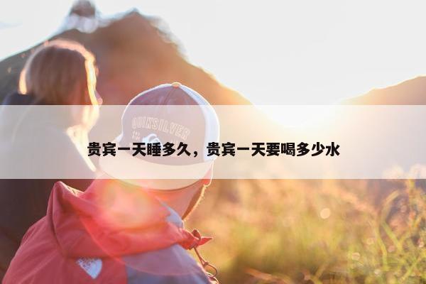 贵宾一天睡多久，贵宾一天要喝多少水