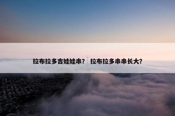拉布拉多吉娃娃串？ 拉布拉多串串长大？