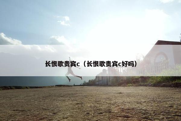长恨歌贵宾c（长恨歌贵宾c好吗）