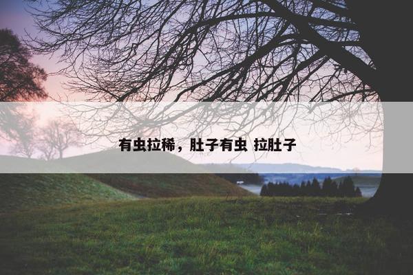 有虫拉稀，肚子有虫 拉肚子