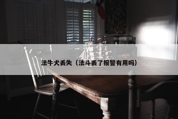 法牛犬丢失（法斗丢了报警有用吗）