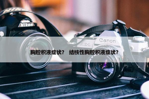 胸腔积液症状？ 结核性胸腔积液症状？