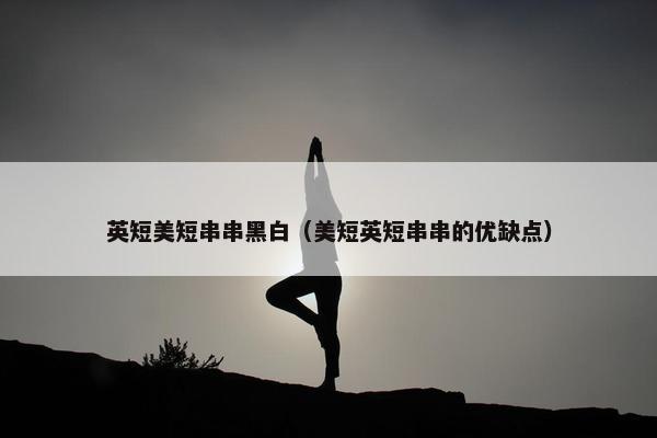 英短美短串串黑白（美短英短串串的优缺点）