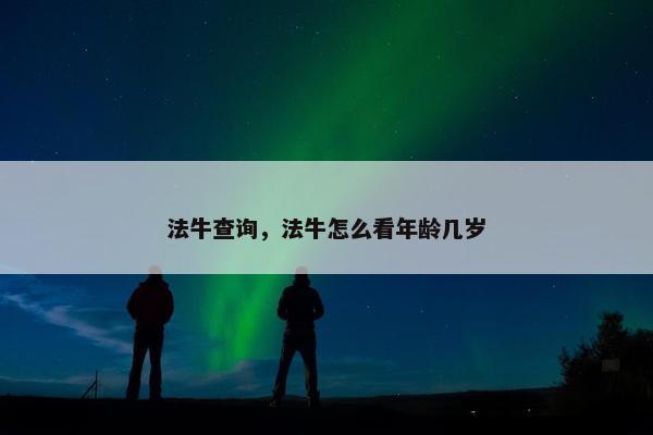法牛查询，法牛怎么看年龄几岁