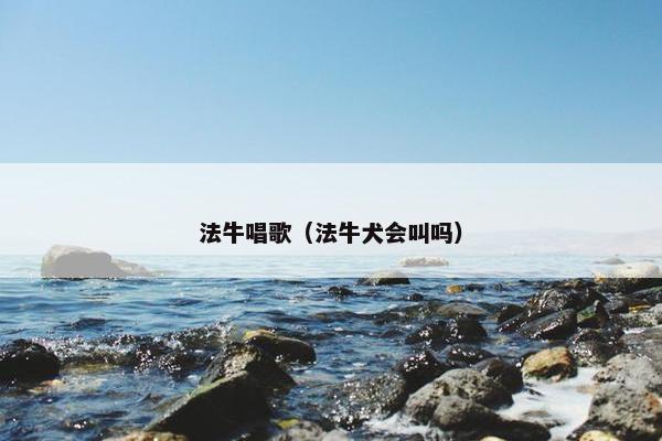 法牛唱歌（法牛犬会叫吗）