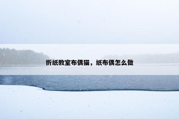 折纸教室布偶猫，纸布偶怎么做