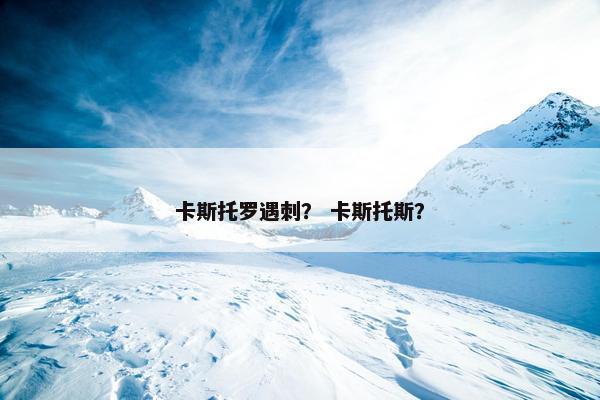 卡斯托罗遇刺？ 卡斯托斯？