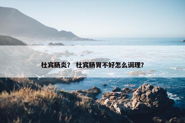 杜宾肠炎？ 杜宾肠胃不好怎么调理？