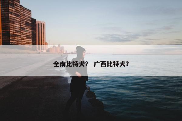 全南比特犬？ 广西比特犬？