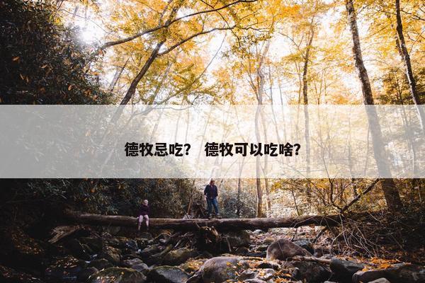德牧忌吃？ 德牧可以吃啥？