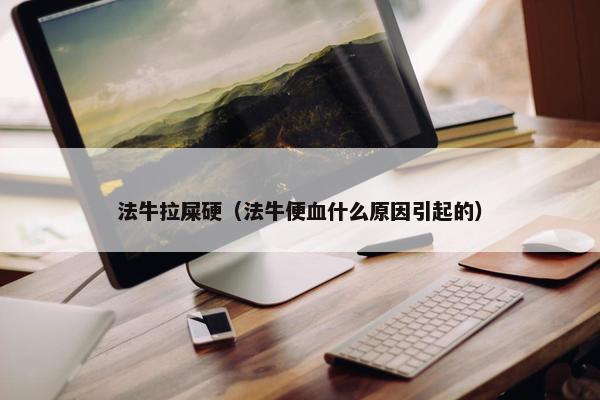 法牛拉屎硬（法牛便血什么原因引起的）