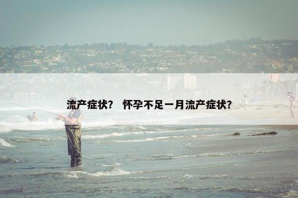 流产症状？ 怀孕不足一月流产症状？