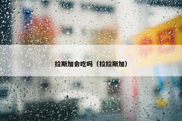拉斯加会吃吗（拉拉斯加）